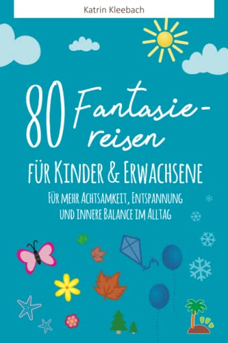 80 Fantasiereisen für Kinder und Erwachsene: Für mehr Achtsamkeit, Entspannung und innere Balance im Alltag