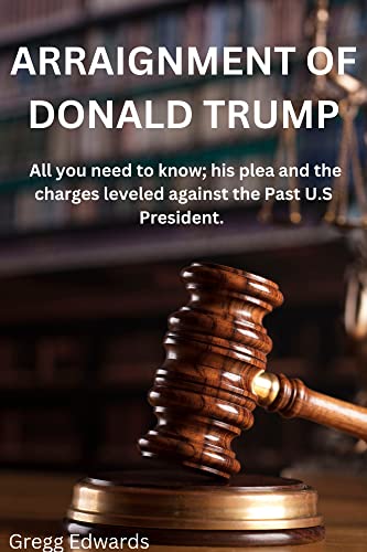 ARRAIGNMENT OF DONALD TRUMP: All you need to know; his plea and the charges leveled against the Past U.S President.