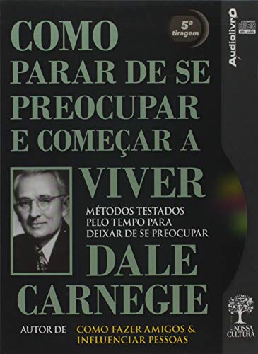 Como Parar de se Preocupar e Começar a Viver: Métodos Testados Pelo Tempo Para Deixar de se Preocupar