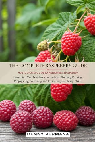 The Complete Raspberry Guide: How to Grow and Care for Raspberries Successfully: Everything You Need...