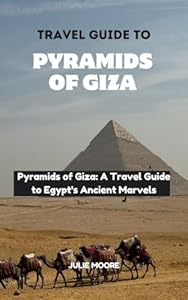 TRAVEL GUIDE TO PYRAMIDS OF GIZA: Pyramids of Giza: A Travel Guide to Egypt's Ancient Marvels
