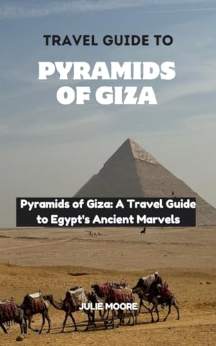 TRAVEL GUIDE TO PYRAMIDS OF GIZA: Pyramids of Giza: A Travel Guide to Egypt's Ancient Marvels