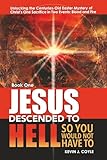 Jesus Descended To Hell So You Would Not Have To: Unlocking the Centuries-Old Easter Mystery of Christ's One Sacrifice in Two Events--Blood and Fire