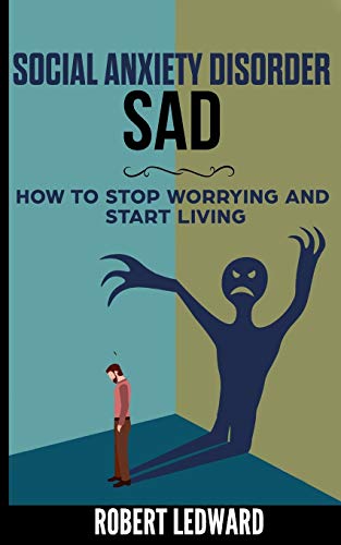 Social Anxiety Disorder: SAD - How to Stop Worrying and Start Living