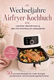 Wechseljahre Airfryer-Kochbuch: Leichter abnehmen & den Hormonbauch reduzieren – 50 schnelle, proteinreiche Rezepte für mehr Energie | inkl. 7-Tage-Ernährungsplan