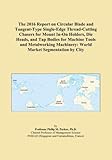  The 2016 Report on Circular Blade and Tangent-Type Single-Edge Thread-Cutting Chasers for Mount In-On Holders, Die Heads, and Tap Bodies for Machine ... Machinery: World Market Segmentation by City