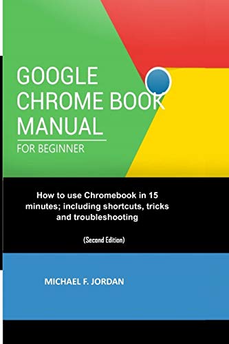 GOOGLE CHROMEBOOK MANUAL FOR BEGINNERS: How to use Chromebook in 15 minutes; including