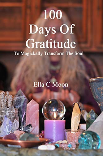 100 Days Of Gratitude: To Magickally Transform The Soul