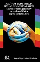 Politicas de Disidencia Sexual En America Latina: Sujetos Sociales, Gobierno y Mercado En Mexico, Bogota y Buenos Aires 6079124106 Book Cover