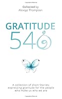 Gratitude 540: A Collection of Short Stories: Expressing Gratitude for Those That Make Us Who We Are 173325160X Book Cover