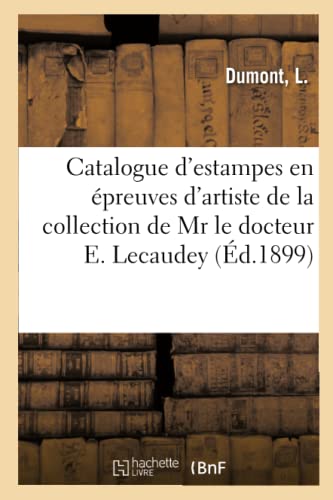 Catalogue d'estampes modernes en épreuves d'artiste, oeuvres par et d'après E. Meissonier, dessins: et eaux-fortes originales, gravures au burin, ... de Mr le docteur E. Lecaudey (French Edition)