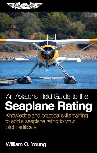 An Aviator’s Field Guide to the Seaplane Rating: Knowledge and practical skills training to add a seaplane rating to your pilot certificate (Aviator's Field Guide Series)