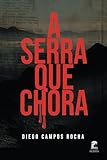 A Serra Que Chora - Diego Campos Rocha 