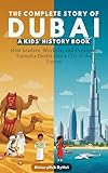 The Complete Story of DUBAI: A Kids' History Book : How Leaders, Workers, and Dreamers Turned a Desert into a City of the Future (History Books for Children)