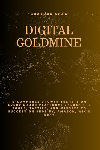 DIGITAL GOLDMINE: A Comprehensive Guide To Building A Profitable Online and E-commerce Business on Shopify, Amazon, Wix & Ebay.