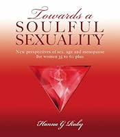 Towards a Soulful Sexuality: New Perspectives of Sex, Age & Menopause for Women 30 to 60 Plus 1419676814 Book Cover