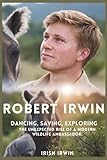 ROBERT IRWIN: Dancing, Saving, Exploring. The Unexpected Rise of a Modern Wildlife Ambassador.