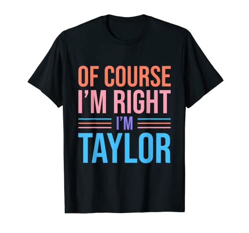 Por supuesto I'm Right I'm Taylor First Name Taylor Camiseta