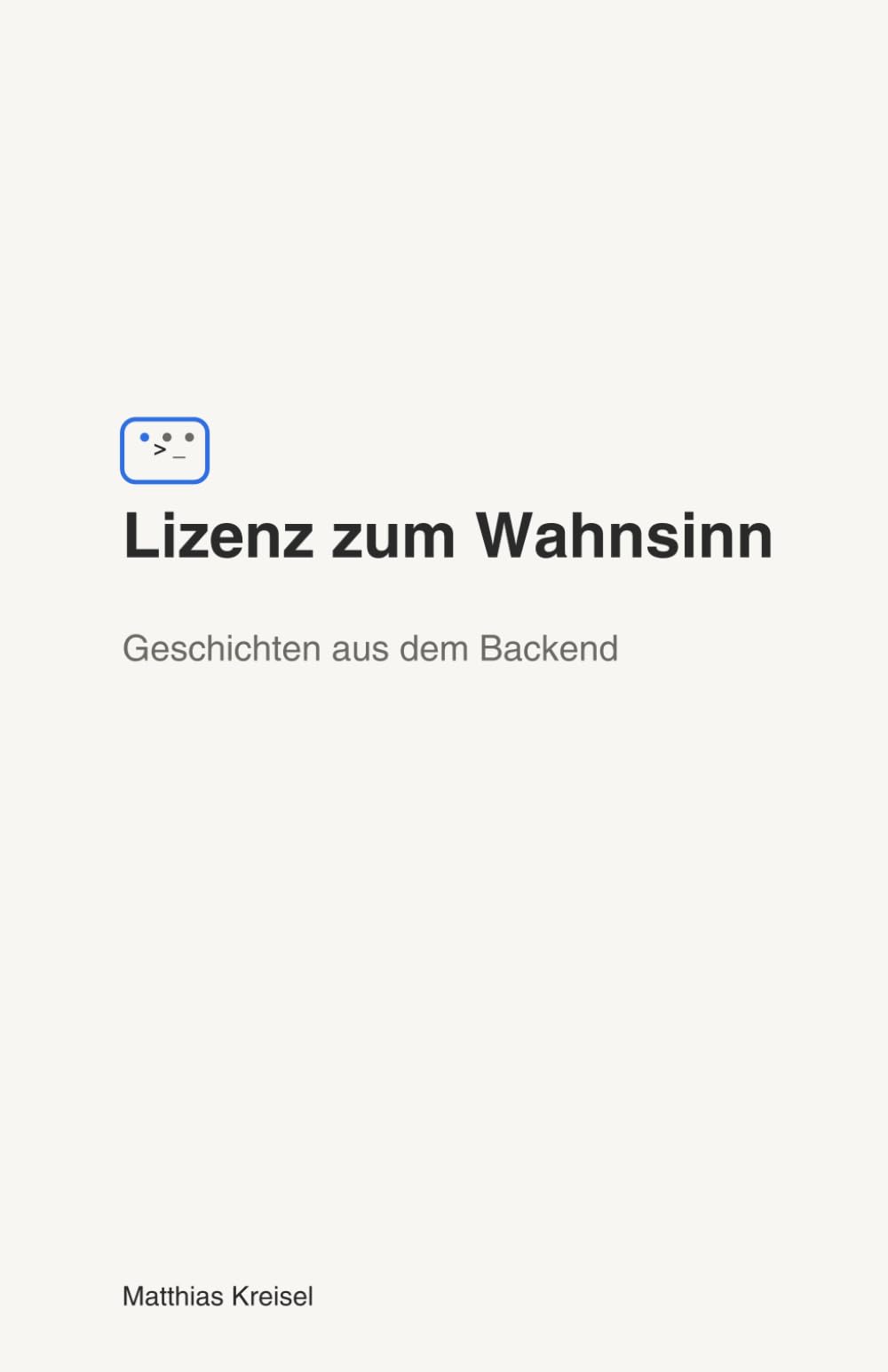 Lizenz zum Wahnsinn – Geschichten aus dem Backend: Satirische Erfahrungsberichte aus dem Entwickler-Alltag