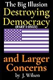 The Big Illusion Destroying Democracy, and Larger Concerns: PART 1 ONLY