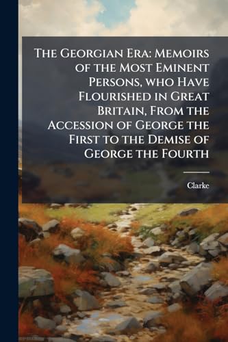 The Georgian Era: Memoirs of the Most Eminent Persons, who Have Flourished in Great Britain, From the Accession of George the First to the Demise of George the Fourth: 3