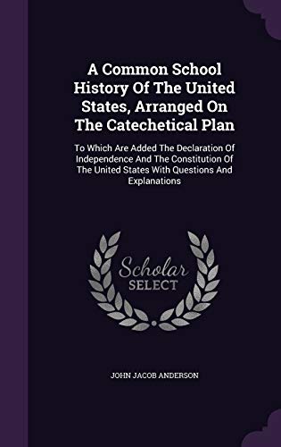 A Common School History Of The United States, Arranged On The Catechetical Plan: To Which Are Added The Declaration Of Independence And The ... United States With Questions And Explanations