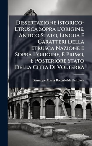Dissertazione Istorico-Etrusca Sopra L'origine, Antico Stato, Lingua E Caratteri Della Etrusca Nazione E Sopra L'origine, E Primo, E Posteriore Stato Della CittÃ Di Volterra (Italian Edition)