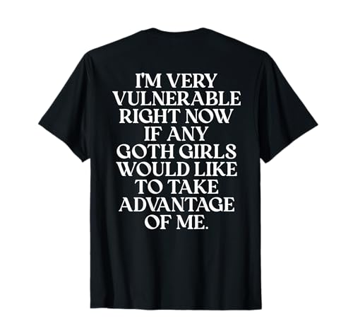 I'm Very Vulnerable Right Now If Any Goth Girls (On Back) T-Shirt