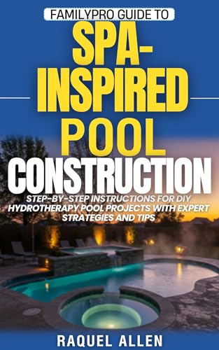 FamilyPro Guide to Spa-Inspired Pool Construction: Step-by-Step Instructions for DIY
