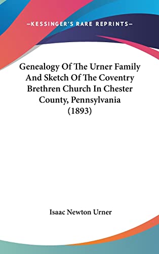 Genealogy Of The Urner Family And Sketch Of The Coventry Brethren Church In Chester County, Pennsylvania (1893)