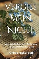 Vergiss Mein Nicht: Vom Sudetenland nach Kalifornien – ein Vermächtnis der Liebe 1969933232 Book Cover