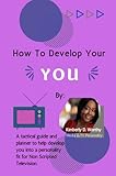 How to Develop Your YOU: A tactical guide and planner to develop you into a personality fit for Non Scripted Television.