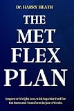 THE MET FLEX PLAN: Empower Weight Loss with Superior Fuel for Fat Burn and Transform in Just 4 Weeks