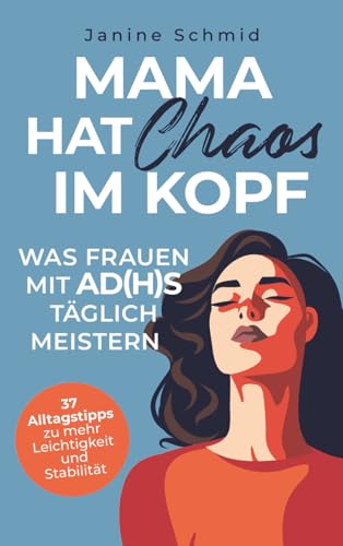 Mama hat Chaos im Kopf – Was Frauen mit ADHS täglich meistern: Zwischen Verantwortung und Reizüberflutung: 37 Alltagstipps zu mehr Leichtigkeit und Stabilität