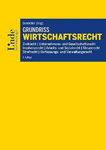 Grundriss Wirtschaftsrecht: Zivilrecht, Unternehmens- und Gesellschaftsrecht, Insolvenzrecht, Arbeits- und Sozialrecht, Steuerrecht, Strafrecht, Verfassungs- und Verwaltungsrecht (Linde Lehrbuch)