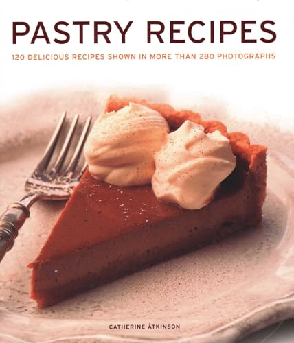 Pastry Recipes: 120 Delicious Recipes Shown in More Than 280 Photographs