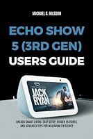 ECHO SHOW 5 (3RD GEN) USER GUIDE: Unlock Smart Living: Easy Setup, Hidden Features, and Advanced Tips for Maximum Efficiency B0D9FY4L4K Book Cover