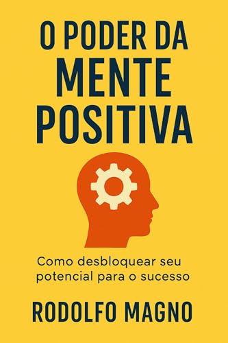 O Poder da Mente Positiva : Como desbloquear seu potencial para o sucesso (Desperte Seu Potencial – Prosperidade, Sucesso e Transformação Pessoal Livro 10)
