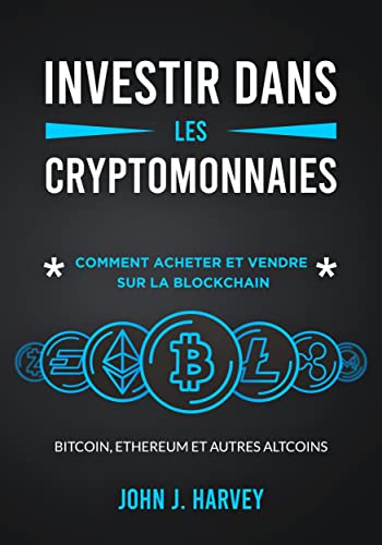 Investir dans les Cryptomonnaies: Comment Acheter et Vendre sur la Blockchain: Bitcoin, Ethereum et autres Altcoins