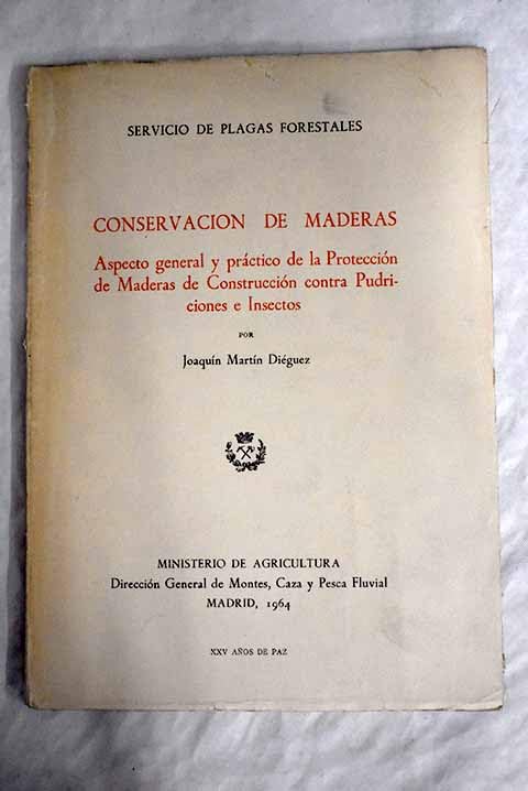 Conservacion de maderas: Aspecto general y práctico de la protección de maderas de construccion contra pudriciones e insectos