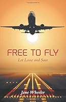 Free to Fly - Let Loose and Soar 1460217063 Book Cover