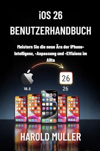 iOS 26 BENUTZERHANDBUCH: Meistern Sie die neue Ära der iPhone-Intelligenz, -Anpassung und -Effizienz im Alltag (German Edition)