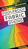 Foolproof Fabric Dyeing: 900 Color Recipes, Step-by-Step Instructions