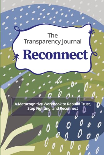 The Transparency Journal Reconnect: A Metacognitive Workbook to Rebuild Trust, Stop Fighting, and Reconnect