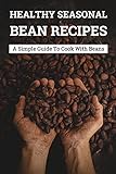 Healthy Seasonal Bean Recipes: A Simple Guide To Cook With Beans: What Is The Best Way To Cook Beans?