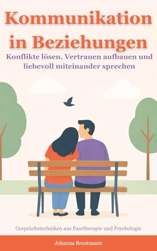 Kommunikation in Beziehungen: Konflikte lösen, Vertrauen aufbauen und liebevoll miteinander sprechen – Gesprächstechniken aus Paartherapie und Psychologie (kommunikation verstehen und verbessern)