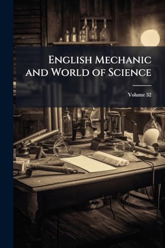 English Mechanic and World of Science: With Which Are Incorporated "The Mechanic", "Scientific Opinion," and the "British and Foreign Mechanic."; Volume 32