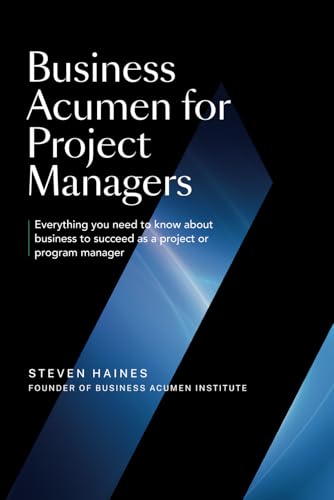 Business Acumen For Project Managers: Everything You Need to Know to Succeed as a Project or Program Manager