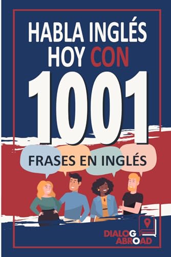 Habla Inglés Hoy con 1001 Frases en Inglés: Libro de Prácticas Rápidas de Inglés para Principiantes de Cero a Conversacional (Spanish Edition)
