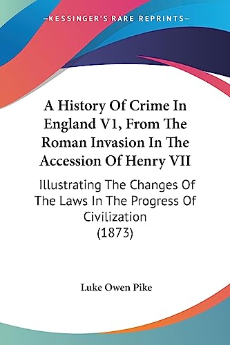 A History Of Crime In England V1, From The Roman Invasion In The Accession Of Henry VII: Illustrating The Changes Of The Laws In The Progress Of Civilization (1873)